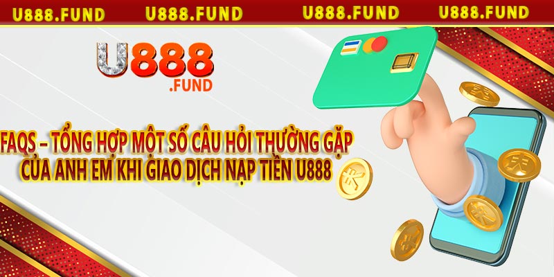 FAQs – Tổng hợp một số câu hỏi thường gặp của anh em khi giao dịch nạp tiền u888