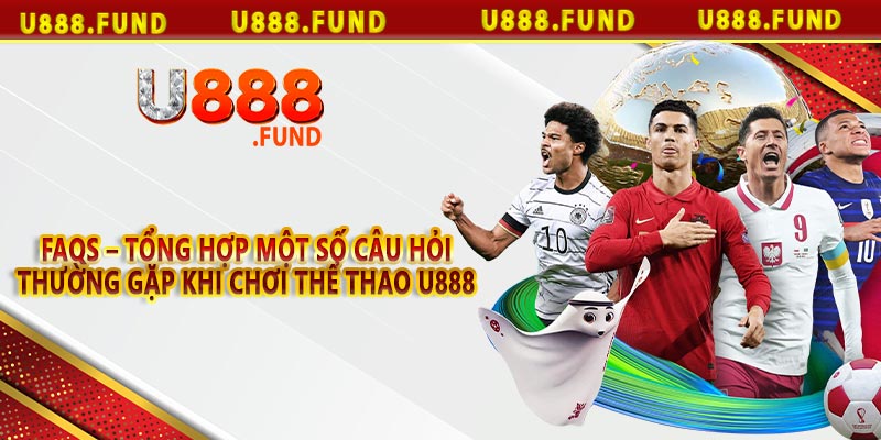 FAQs – Tổng hợp một số câu hỏi thường gặp khi chơi thể thao u888