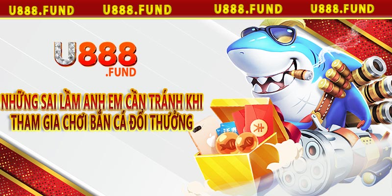 Những sai lầm anh em cần tránh khi tham gia chơi bắn cá đổi thưởng