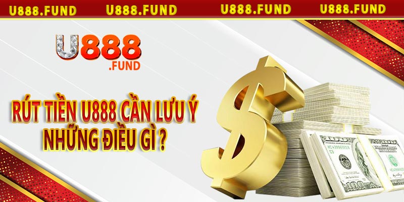 Rút tiền u888 cần lưu ý những điều gì ?