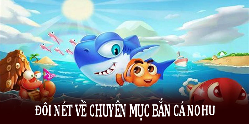 Đôi nét về chuyên mục bắn cá Nohu