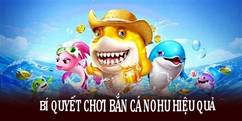 Bí quyết chơi bắn cá nổ hũ bách phát bách trúng